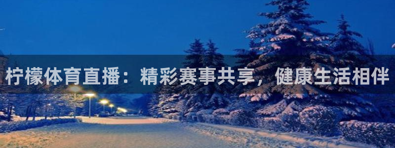 黑白直播体育免费版下载：柠檬体育直播：精彩赛事共享，健康生活相伴